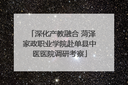 深化产教融合 菏泽家政职业学院赴单县中医医院调研考察