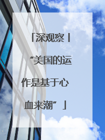 深观察丨“美国的运作是基于心血来潮”