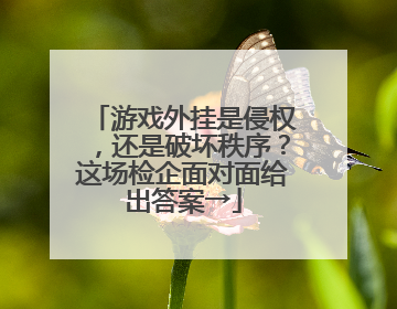 游戏外挂是侵权，还是破坏秩序？这场检企面对面给出答案→