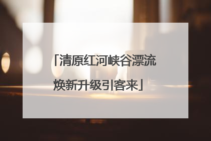 清原红河峡谷漂流焕新升级引客来