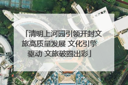 清明上河园引领开封文旅高质量发展 文化引擎驱动 文旅破圈出彩