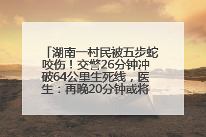 湖南一村民被五步蛇咬伤！交警26分钟冲破64公里生死线，医生：再晚20分钟或将呼吸肌麻痹