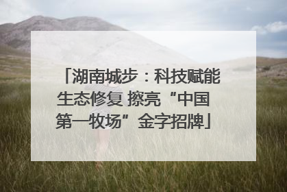 湖南城步：科技赋能生态修复 擦亮“中国第一牧场”金字招牌