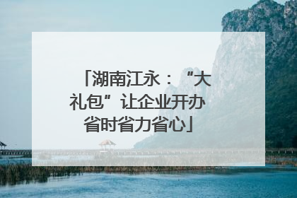 湖南江永：“大礼包”让企业开办省时省力省心