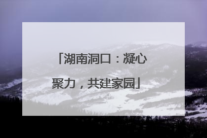 湖南洞口：凝心聚力，共建家园