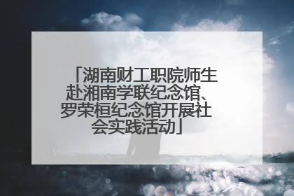 湖南财工职院师生赴湘南学联纪念馆、罗荣桓纪念馆开展社会实践活动