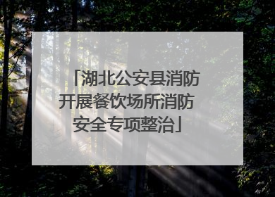 湖北公安县消防开展餐饮场所消防安全专项整治
