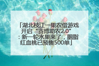 湖北枝江一果农借游戏开启“赛博助农2.0”：新一轮水果来了，胭脂红血桃已预售500单