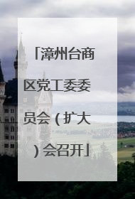漳州台商区党工委委员会（扩大）会召开