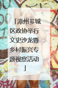 漳州芗城区政协举行文史沙龙暨乡村振兴专题视察活动