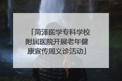 菏泽医学专科学校附属医院开展老年健康宣传周义诊活动
