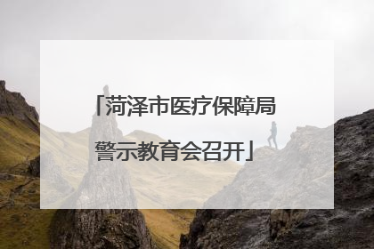 菏泽市医疗保障局警示教育会召开