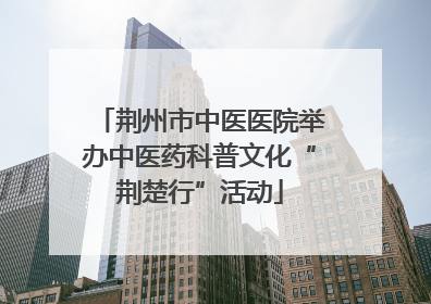 荆州市中医医院举办中医药科普文化“荆楚行”活动