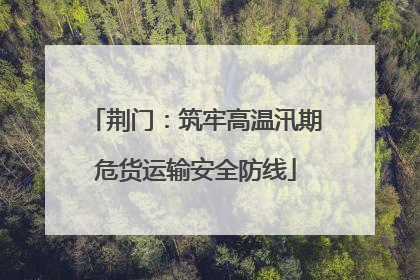 荆门：筑牢高温汛期危货运输安全防线