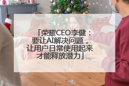 荣耀CEO李健：要让AI解决问题，让用户日常使用起来才能释放潜力