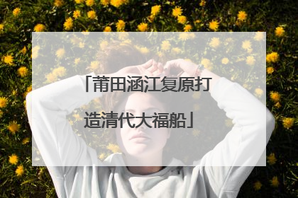 莆田涵江复原打造清代大福船