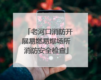 老河口消防开展易燃易爆场所消防安全检查