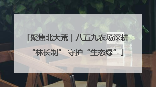聚焦北大荒｜八五九农场深耕“林长制” 守护“生态绿”