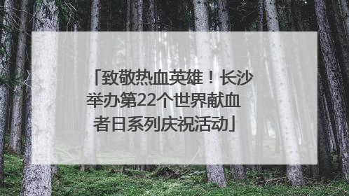 致敬热血英雄！长沙举办第22个世界献血者日系列庆祝活动