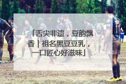 舌尖非遗，豆韵飘香｜祖名黑豆豆乳，一口匠心好滋味