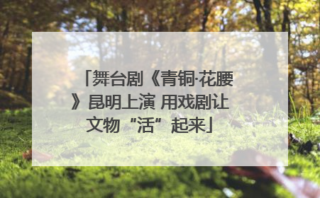 舞台剧《青铜·花腰》昆明上演 用戏剧让文物“活”起来