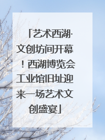艺术西湖·文创坊间开幕！西湖博览会工业馆旧址迎来一场艺术文创盛宴