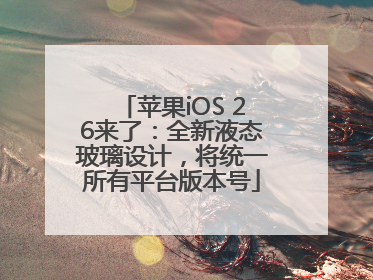 苹果iOS 26来了：全新液态玻璃设计，将统一所有平台版本号