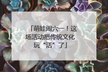 萌娃闹六一！这场活动把传统文化玩“活”了