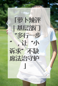 萝卜辣评｜基层部门“多行一步”，让“小诉求”不缺席法治守护