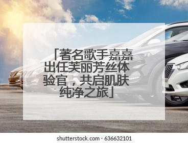 著名歌手嘉嘉出任芙丽芳丝体验官，共启肌肤纯净之旅