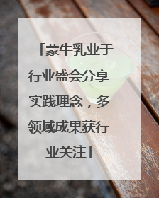 蒙牛乳业于行业盛会分享实践理念，多领域成果获行业关注