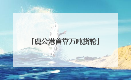 虞公港首靠万吨货轮