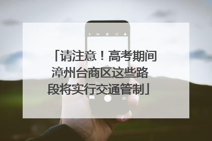 请注意！高考期间 漳州台商区这些路段将实行交通管制