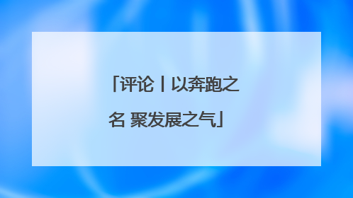 评论丨以奔跑之名 聚发展之气