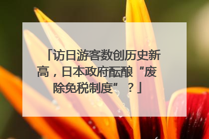 访日游客数创历史新高，日本政府酝酿“废除免税制度”？