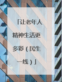 让老年人精神生活更多彩（民生一线）