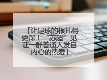 让足球的根扎得更深！“苏超”见证一群普通人发自内心的热爱