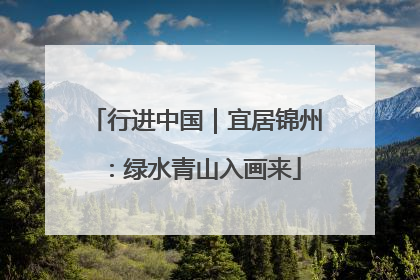 行进中国｜宜居锦州：绿水青山入画来