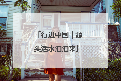行进中国｜源头活水汩汩来