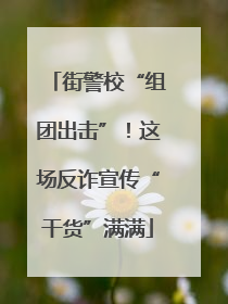 街警校“组团出击”！这场反诈宣传“干货”满满