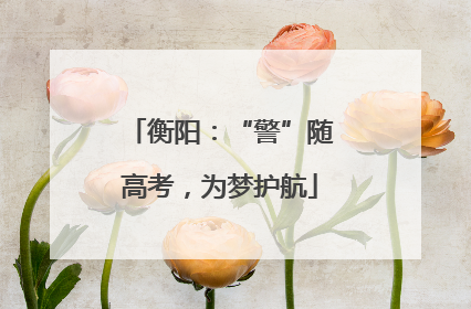 衡阳：“警”随高考，为梦护航