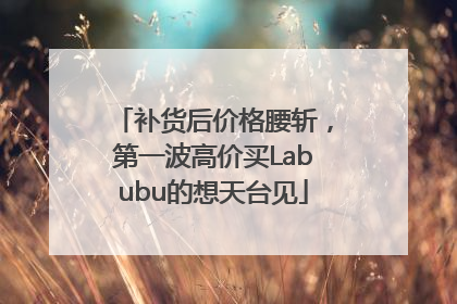 补货后价格腰斩，第一波高价买Labubu的想天台见