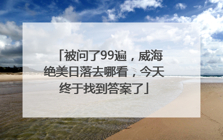 被问了99遍，威海绝美日落去哪看，今天终于找到答案了