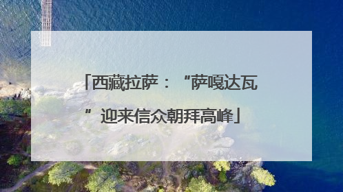 西藏拉萨：“萨嘎达瓦”迎来信众朝拜高峰