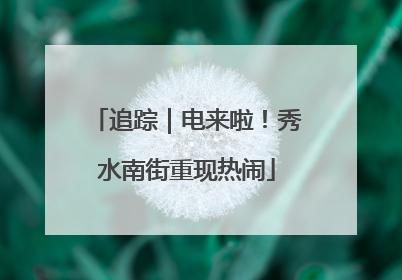 追踪｜电来啦！秀水南街重现热闹