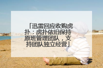 迅雷回应收购虎扑：虎扑依旧保持原班管理团队，支持团队独立经营