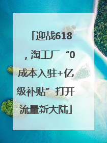 迎战618，淘工厂“0成本入驻+亿级补贴”打开流量新大陆