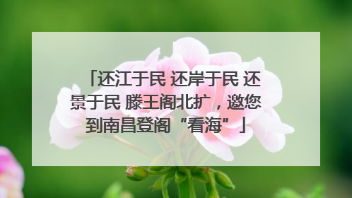 还江于民 还岸于民 还景于民 滕王阁北扩，邀您到南昌登阁“看海”