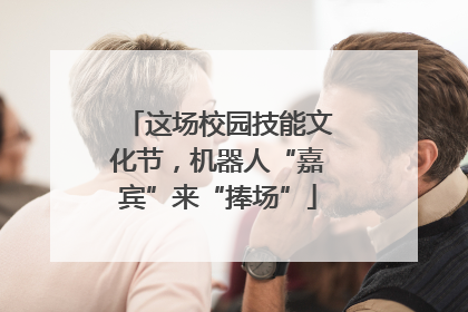 这场校园技能文化节，机器人“嘉宾”来“捧场”