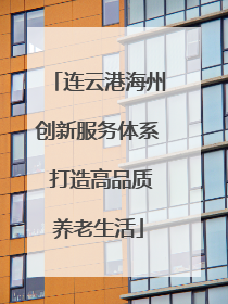 连云港海州创新服务体系 打造高品质养老生活
